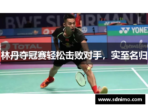 林丹夺冠赛轻松击败对手，实至名归