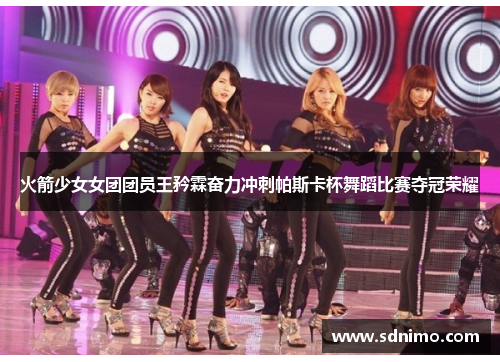 火箭少女女团团员王矜霖奋力冲刺帕斯卡杯舞蹈比赛夺冠荣耀