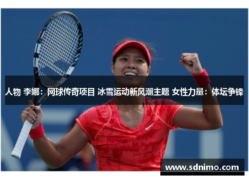 人物 李娜：网球传奇项目 冰雪运动新风潮主题 女性力量：体坛争锋