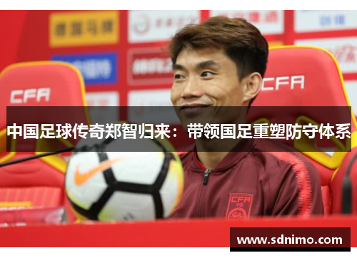 中国足球传奇郑智归来：带领国足重塑防守体系